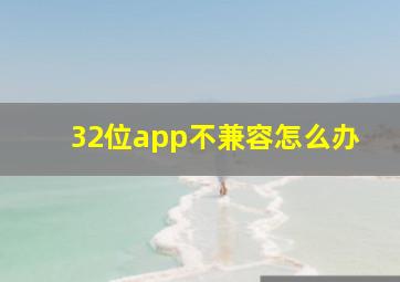 32位app不兼容怎么办