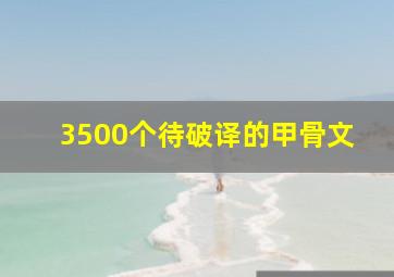 3500个待破译的甲骨文