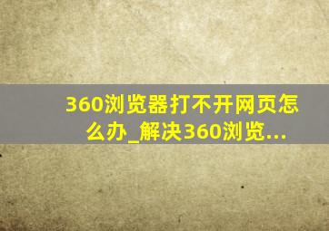 360浏览器打不开网页怎么办_解决360浏览...