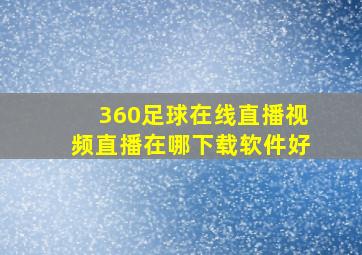 360足球在线直播视频直播在哪下载软件好