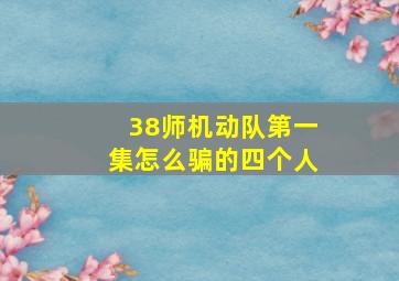 38师机动队第一集怎么骗的四个人