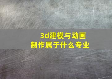 3d建模与动画制作属于什么专业