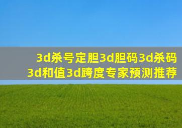 3d杀号定胆3d胆码3d杀码3d和值3d跨度专家预测推荐