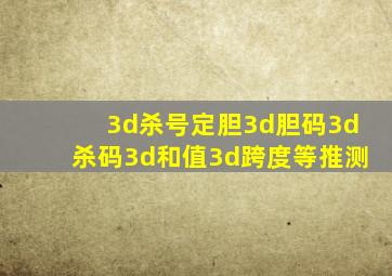 3d杀号定胆3d胆码3d杀码3d和值3d跨度等推测