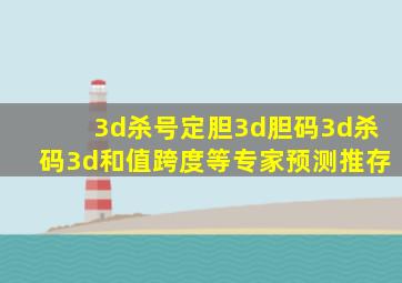 3d杀号定胆3d胆码3d杀码3d和值跨度等专家预测推存