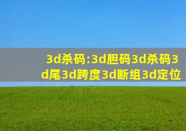 3d杀码:3d胆码3d杀码3d尾3d跨度3d断组3d定位