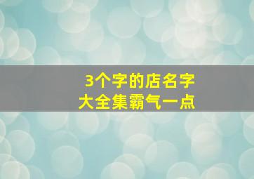 3个字的店名字大全集霸气一点