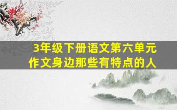 3年级下册语文第六单元作文身边那些有特点的人