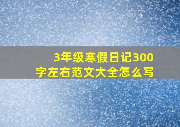 3年级寒假日记300字左右范文大全怎么写