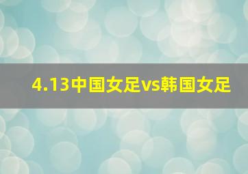 4.13中国女足vs韩国女足