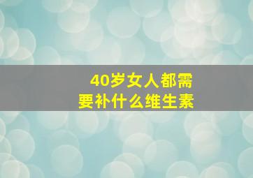 40岁女人都需要补什么维生素