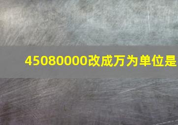 45080000改成万为单位是