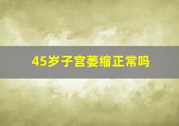 45岁子宫萎缩正常吗