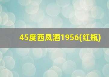 45度西凤酒1956(红瓶)