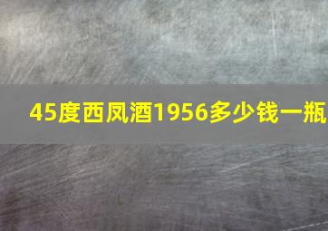 45度西凤酒1956多少钱一瓶