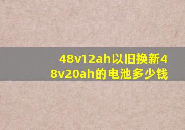 48v12ah以旧换新48v20ah的电池多少钱