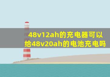 48v12ah的充电器可以给48v20ah的电池充电吗