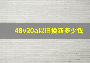 48v20a以旧换新多少钱