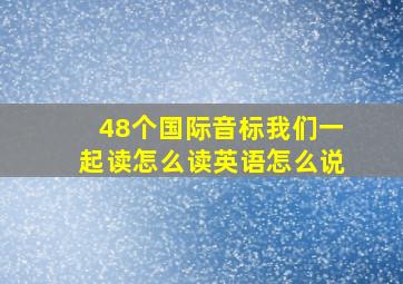 48个国际音标我们一起读怎么读英语怎么说