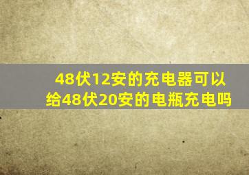 48伏12安的充电器可以给48伏20安的电瓶充电吗