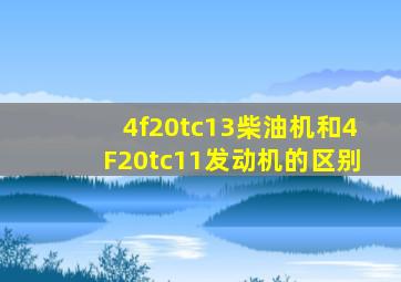 4f20tc13柴油机和4F20tc11发动机的区别