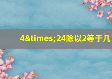 4×24除以2等于几