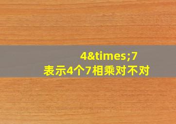 4×7表示4个7相乘对不对