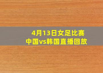 4月13日女足比赛中国vs韩国直播回放