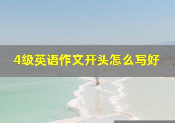 4级英语作文开头怎么写好