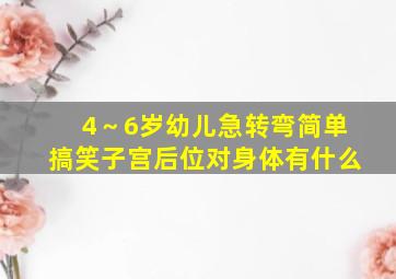 4～6岁幼儿急转弯简单搞笑子宫后位对身体有什么