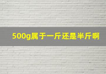 500g属于一斤还是半斤啊