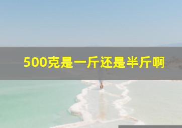 500克是一斤还是半斤啊