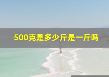 500克是多少斤是一斤吗