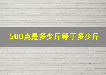 500克是多少斤等于多少斤