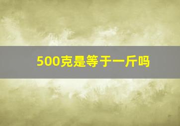 500克是等于一斤吗