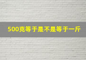 500克等于是不是等于一斤