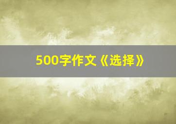 500字作文《选择》