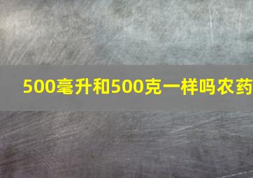 500毫升和500克一样吗农药