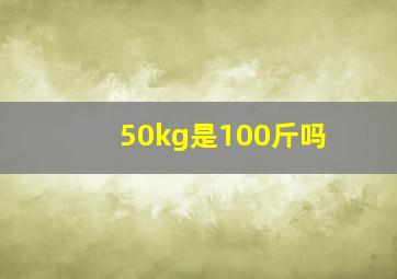 50kg是100斤吗