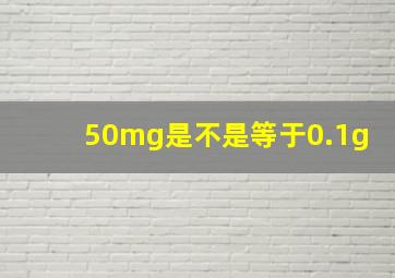 50mg是不是等于0.1g