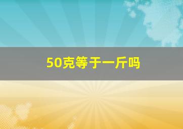 50克等于一斤吗