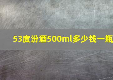 53度汾酒500ml多少钱一瓶