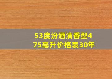 53度汾酒清香型475毫升价格表30年