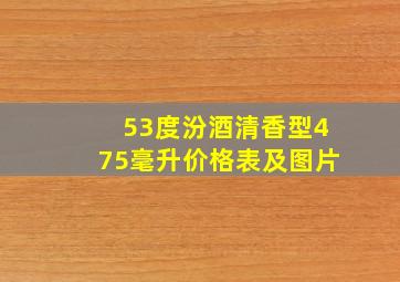 53度汾酒清香型475毫升价格表及图片