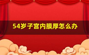 54岁子宫内膜厚怎么办