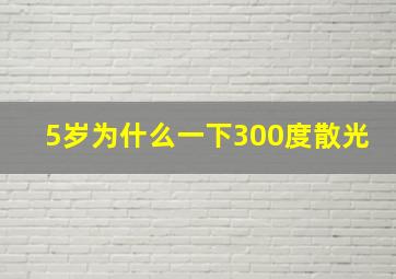 5岁为什么一下300度散光