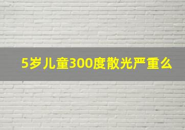 5岁儿童300度散光严重么