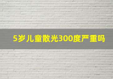 5岁儿童散光300度严重吗