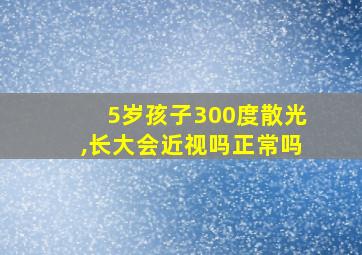 5岁孩子300度散光,长大会近视吗正常吗