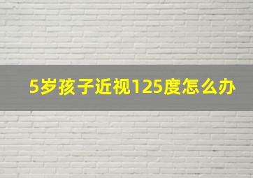 5岁孩子近视125度怎么办